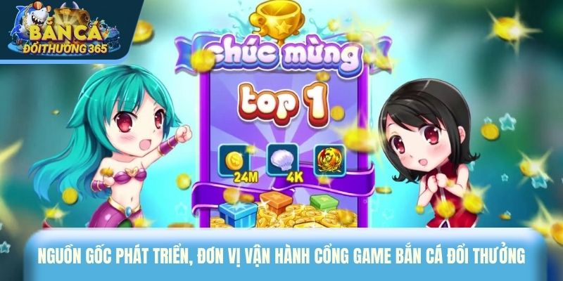 Nguồn gốc phát triển, đơn vị vận hành cổng game bắn cá đổi thưởng