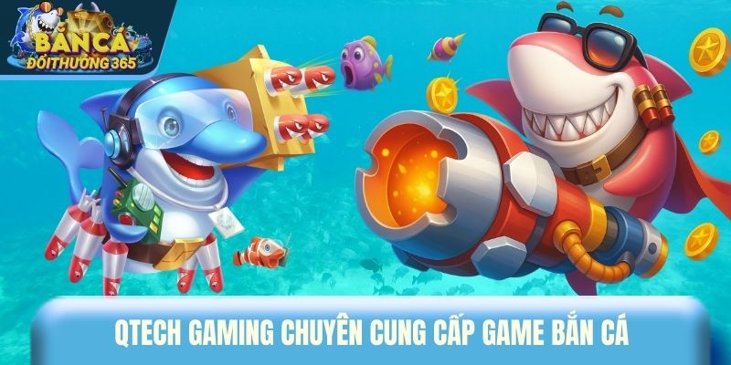 QTech Gaming chuyên cung cấp game bắn cá