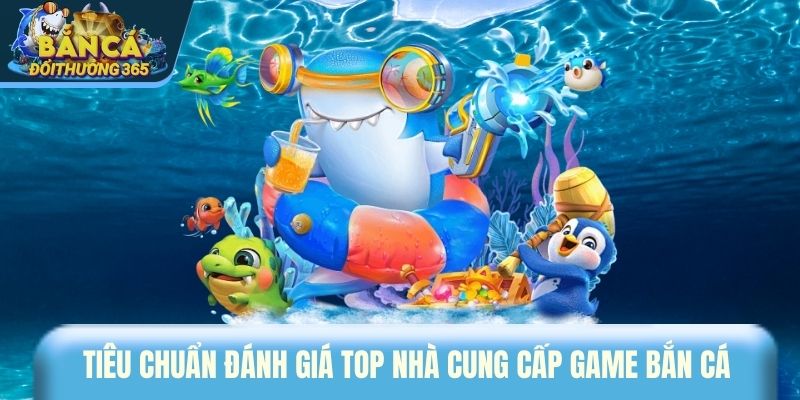 Tiêu chuẩn đánh giá top nhà cung cấp game bắn cá